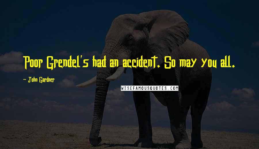 John Gardner Quotes: Poor Grendel's had an accident. So may you all.