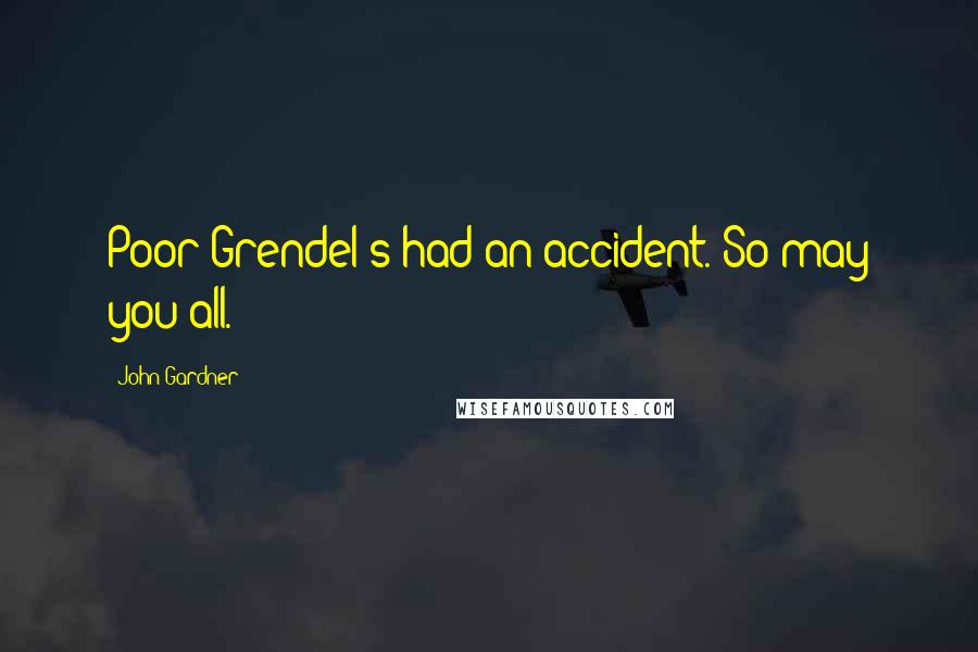 John Gardner Quotes: Poor Grendel's had an accident. So may you all.