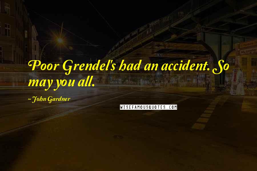 John Gardner Quotes: Poor Grendel's had an accident. So may you all.