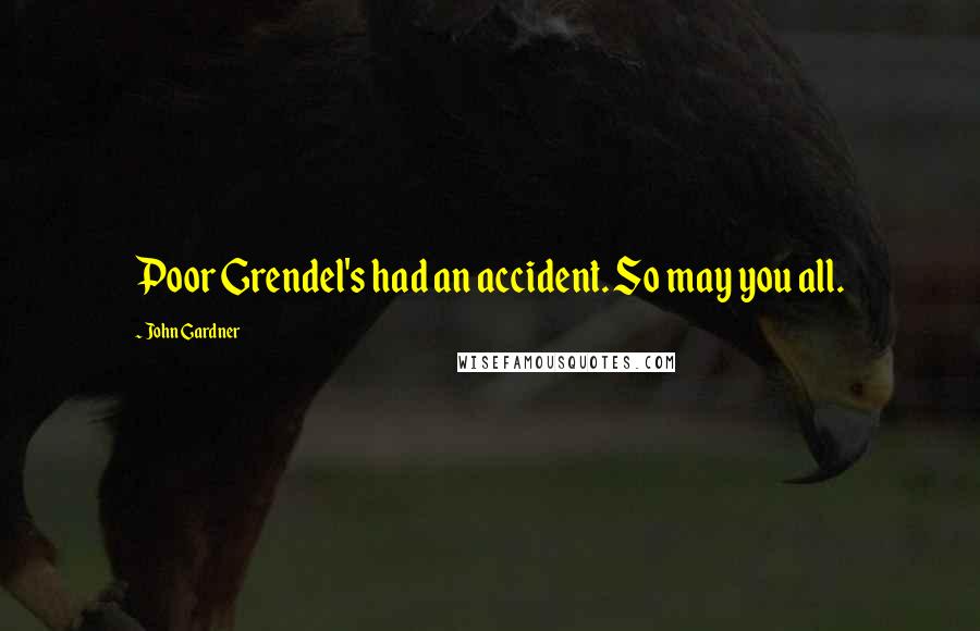 John Gardner Quotes: Poor Grendel's had an accident. So may you all.
