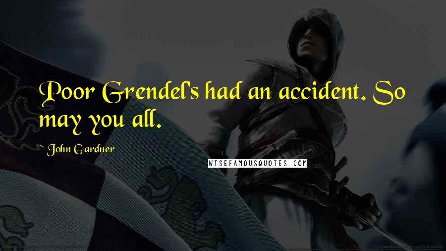 John Gardner Quotes: Poor Grendel's had an accident. So may you all.