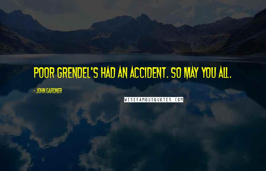 John Gardner Quotes: Poor Grendel's had an accident. So may you all.