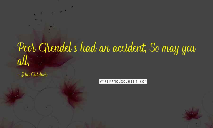 John Gardner Quotes: Poor Grendel's had an accident. So may you all.