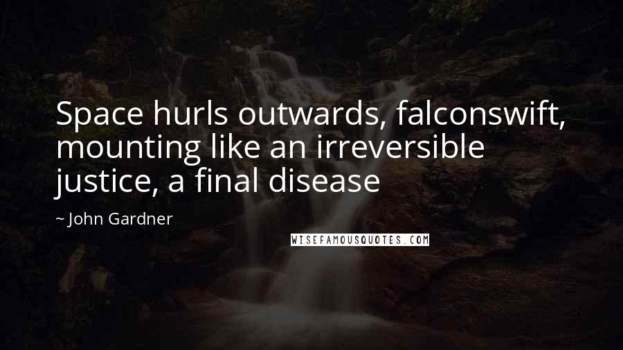 John Gardner Quotes: Space hurls outwards, falconswift, mounting like an irreversible justice, a final disease