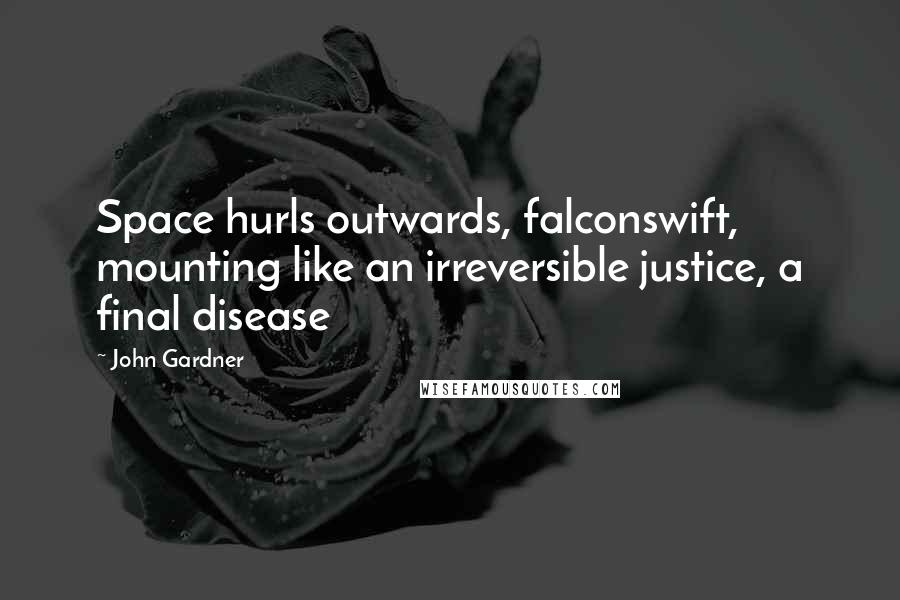 John Gardner Quotes: Space hurls outwards, falconswift, mounting like an irreversible justice, a final disease