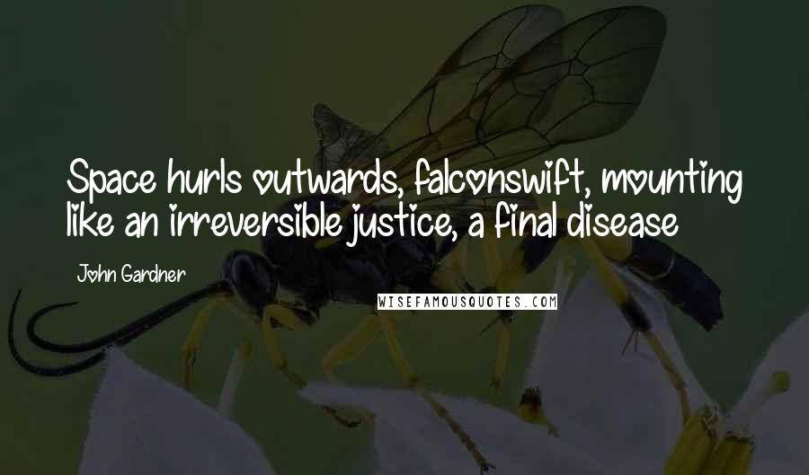 John Gardner Quotes: Space hurls outwards, falconswift, mounting like an irreversible justice, a final disease