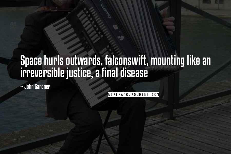 John Gardner Quotes: Space hurls outwards, falconswift, mounting like an irreversible justice, a final disease