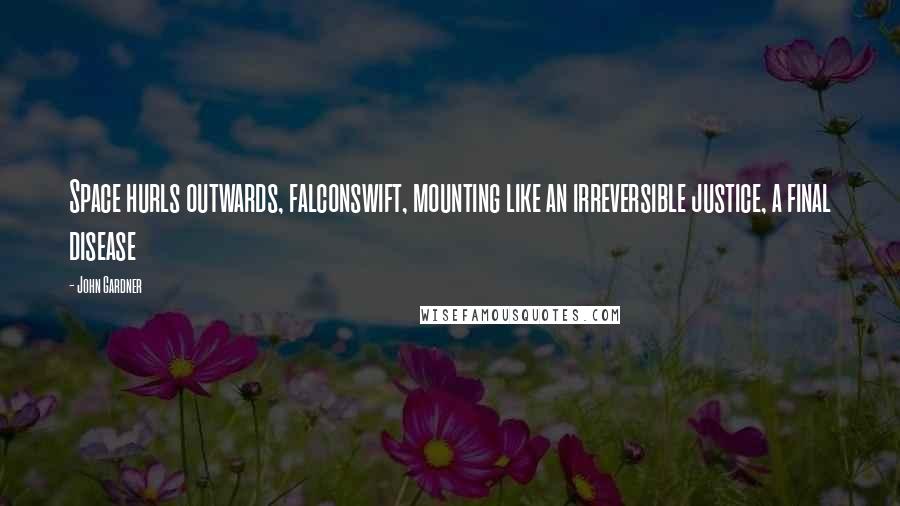 John Gardner Quotes: Space hurls outwards, falconswift, mounting like an irreversible justice, a final disease