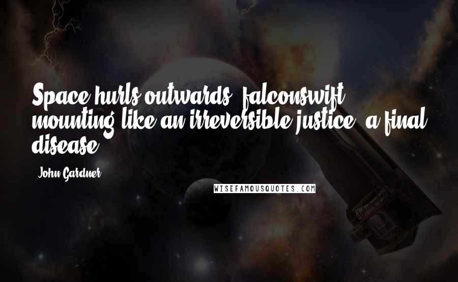 John Gardner Quotes: Space hurls outwards, falconswift, mounting like an irreversible justice, a final disease