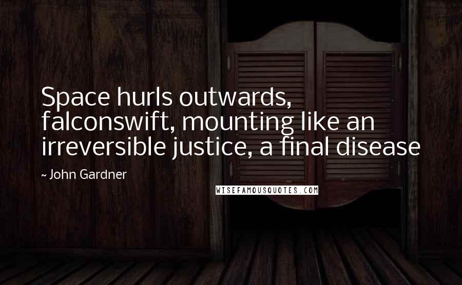 John Gardner Quotes: Space hurls outwards, falconswift, mounting like an irreversible justice, a final disease