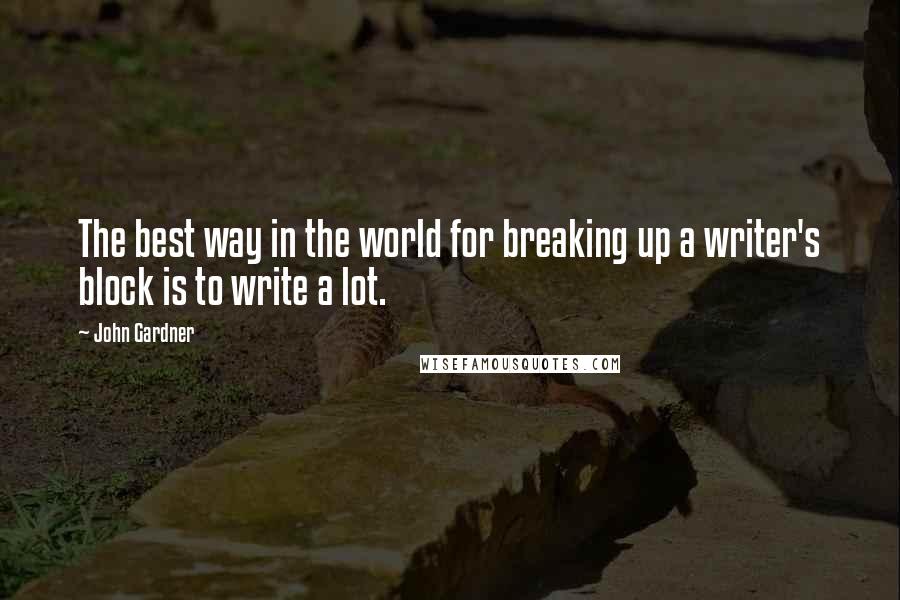 John Gardner Quotes: The best way in the world for breaking up a writer's block is to write a lot.