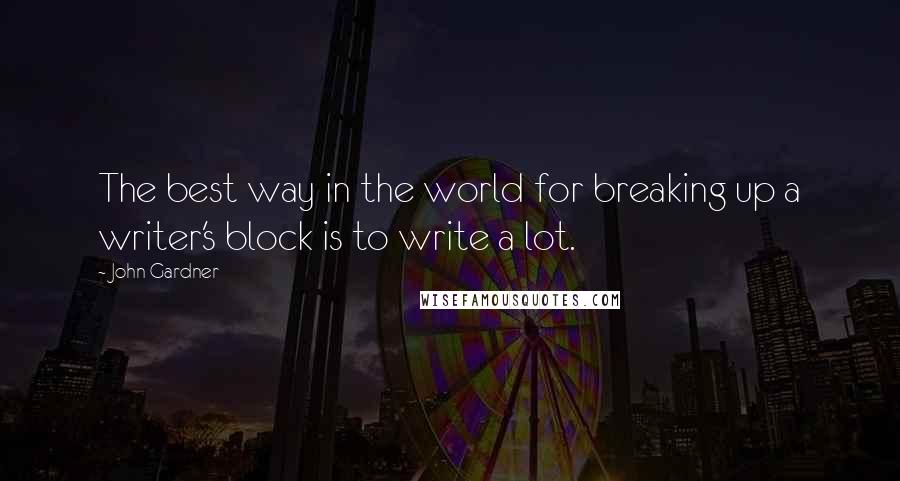 John Gardner Quotes: The best way in the world for breaking up a writer's block is to write a lot.