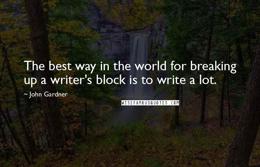 John Gardner Quotes: The best way in the world for breaking up a writer's block is to write a lot.