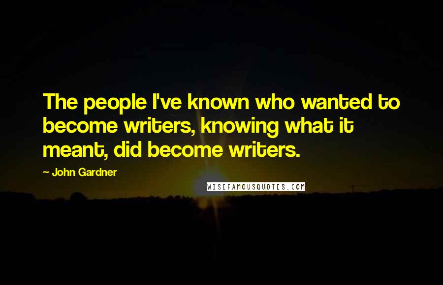 John Gardner Quotes: The people I've known who wanted to become writers, knowing what it meant, did become writers.