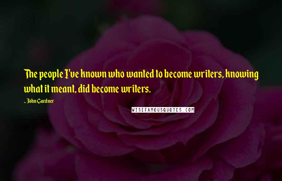 John Gardner Quotes: The people I've known who wanted to become writers, knowing what it meant, did become writers.