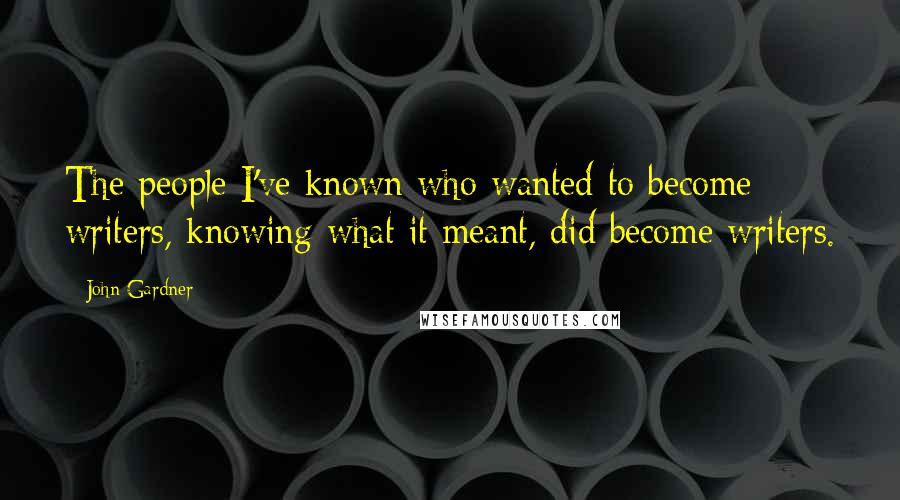 John Gardner Quotes: The people I've known who wanted to become writers, knowing what it meant, did become writers.