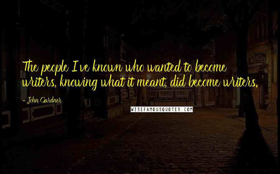 John Gardner Quotes: The people I've known who wanted to become writers, knowing what it meant, did become writers.