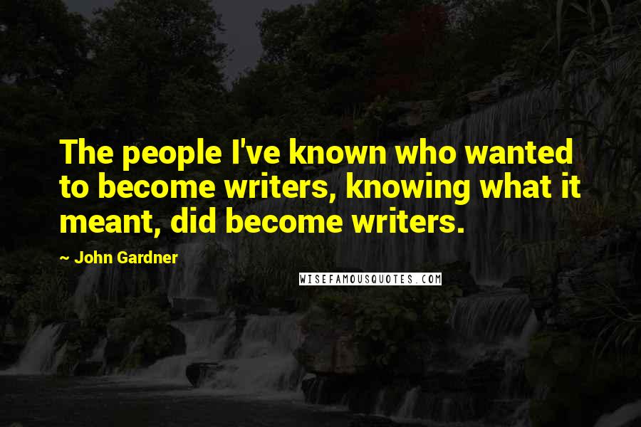 John Gardner Quotes: The people I've known who wanted to become writers, knowing what it meant, did become writers.