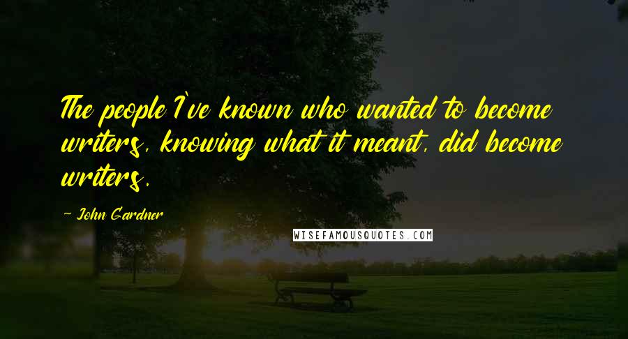 John Gardner Quotes: The people I've known who wanted to become writers, knowing what it meant, did become writers.