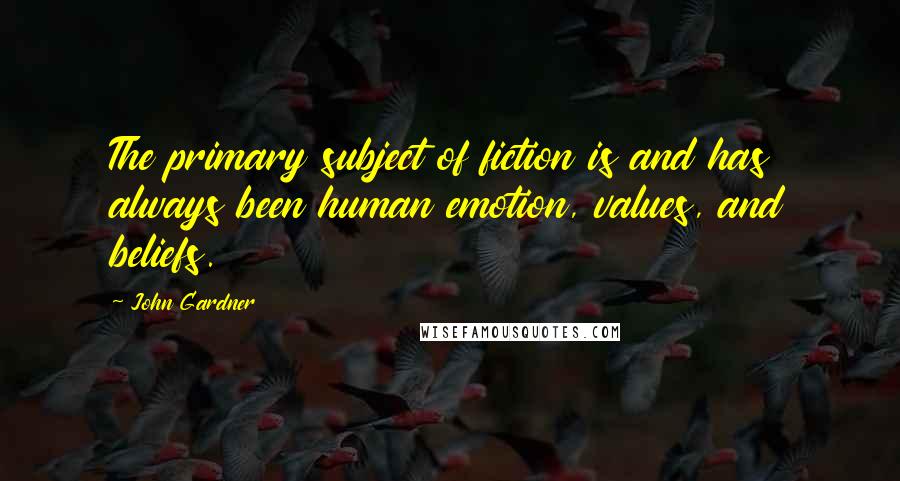 John Gardner Quotes: The primary subject of fiction is and has always been human emotion, values, and beliefs.