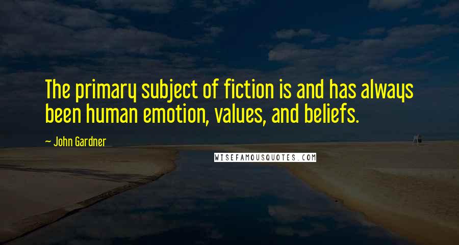 John Gardner Quotes: The primary subject of fiction is and has always been human emotion, values, and beliefs.