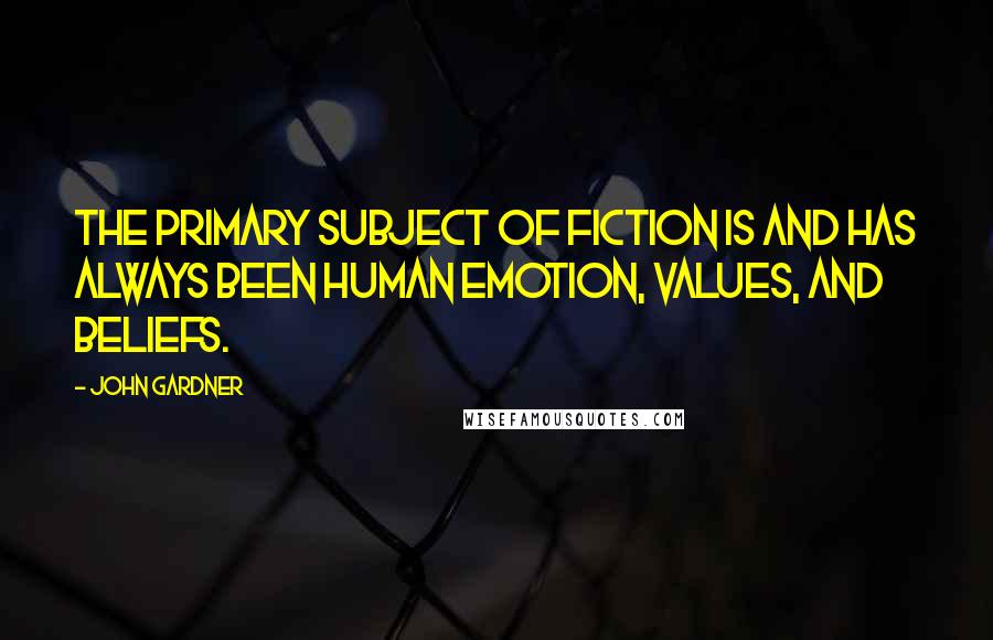 John Gardner Quotes: The primary subject of fiction is and has always been human emotion, values, and beliefs.