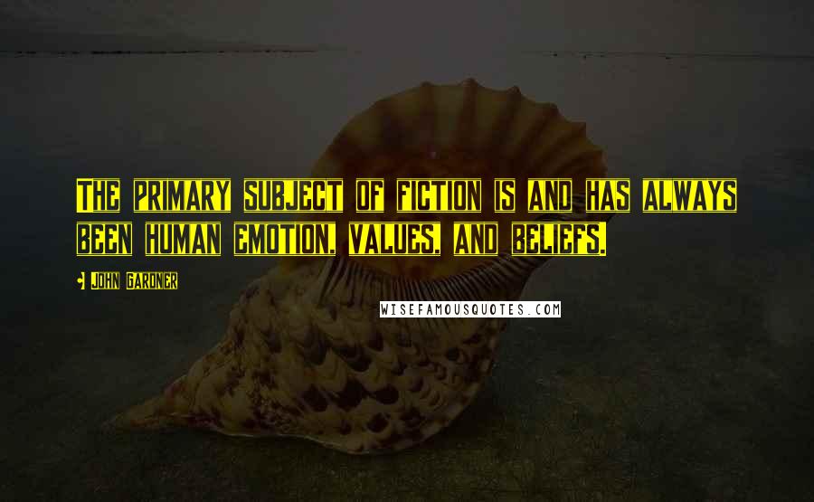 John Gardner Quotes: The primary subject of fiction is and has always been human emotion, values, and beliefs.