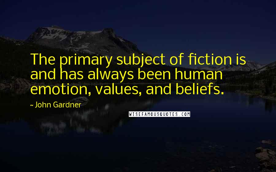 John Gardner Quotes: The primary subject of fiction is and has always been human emotion, values, and beliefs.