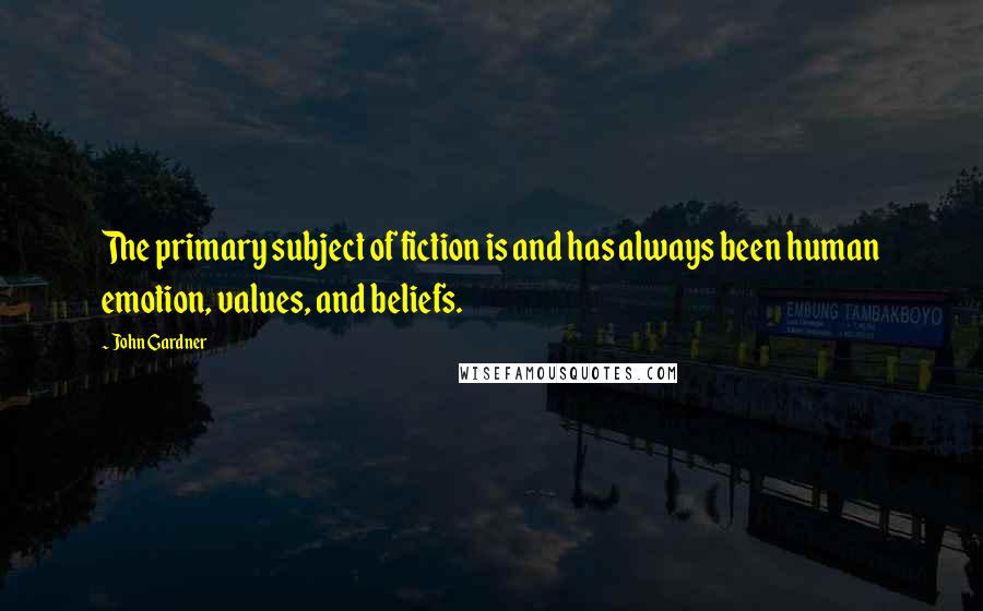 John Gardner Quotes: The primary subject of fiction is and has always been human emotion, values, and beliefs.