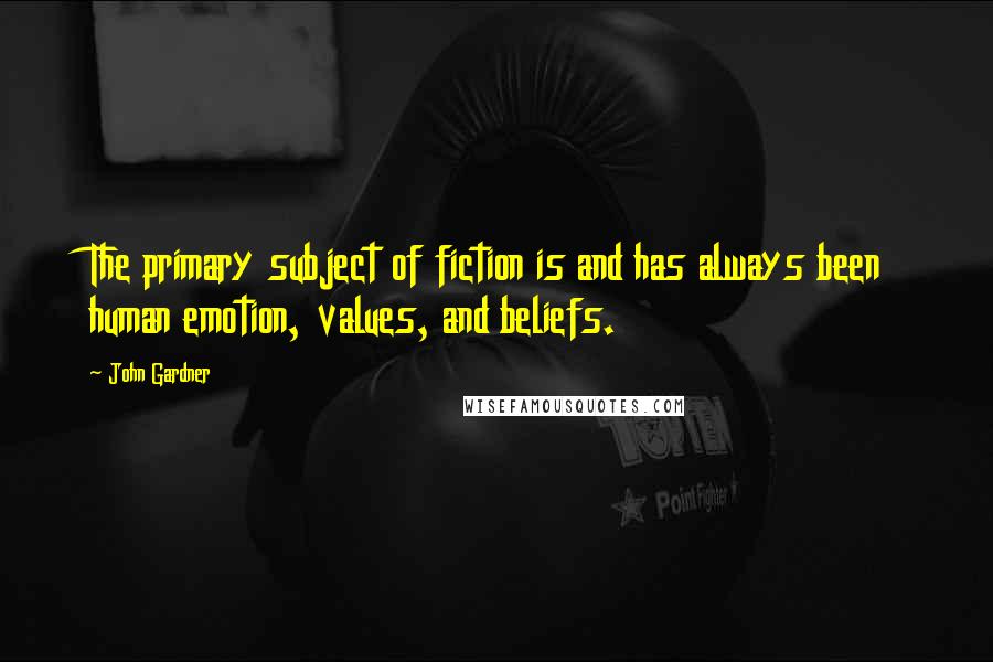 John Gardner Quotes: The primary subject of fiction is and has always been human emotion, values, and beliefs.