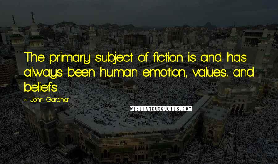 John Gardner Quotes: The primary subject of fiction is and has always been human emotion, values, and beliefs.