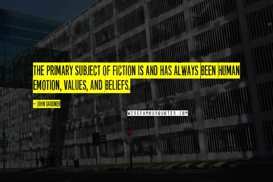 John Gardner Quotes: The primary subject of fiction is and has always been human emotion, values, and beliefs.