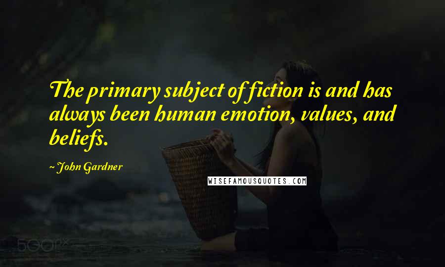 John Gardner Quotes: The primary subject of fiction is and has always been human emotion, values, and beliefs.