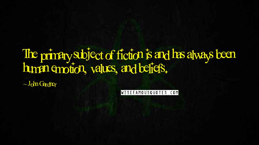 John Gardner Quotes: The primary subject of fiction is and has always been human emotion, values, and beliefs.