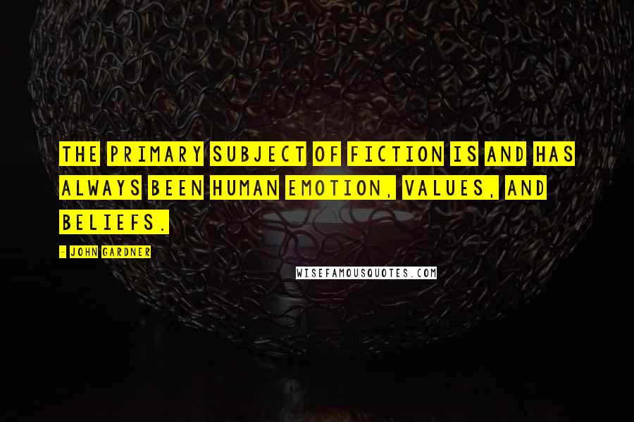 John Gardner Quotes: The primary subject of fiction is and has always been human emotion, values, and beliefs.