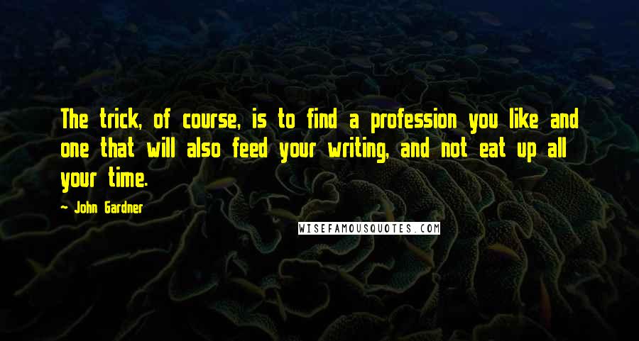 John Gardner Quotes: The trick, of course, is to find a profession you like and one that will also feed your writing, and not eat up all your time.