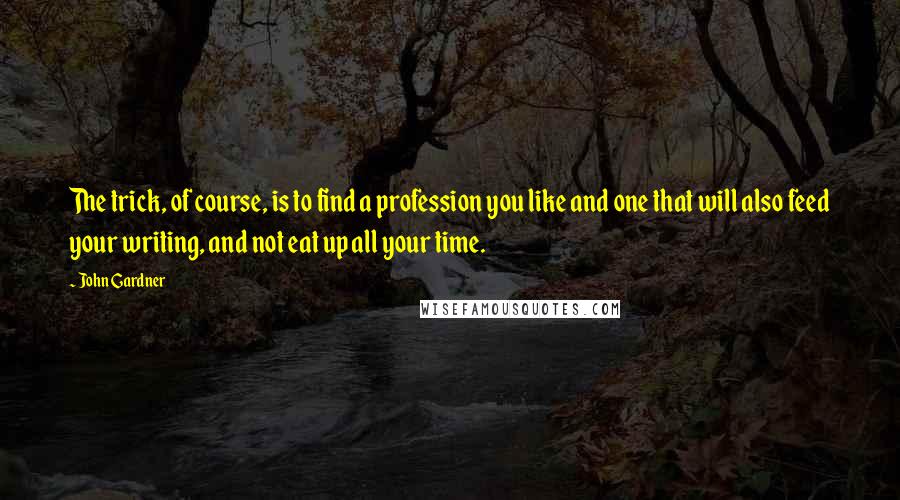 John Gardner Quotes: The trick, of course, is to find a profession you like and one that will also feed your writing, and not eat up all your time.