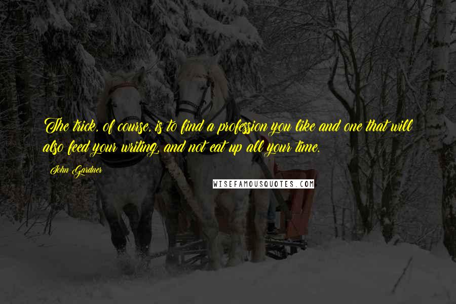 John Gardner Quotes: The trick, of course, is to find a profession you like and one that will also feed your writing, and not eat up all your time.