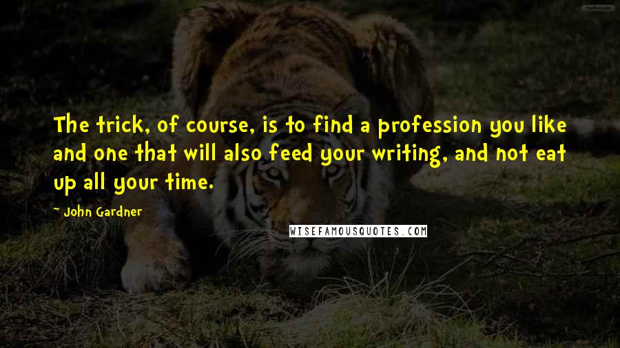 John Gardner Quotes: The trick, of course, is to find a profession you like and one that will also feed your writing, and not eat up all your time.