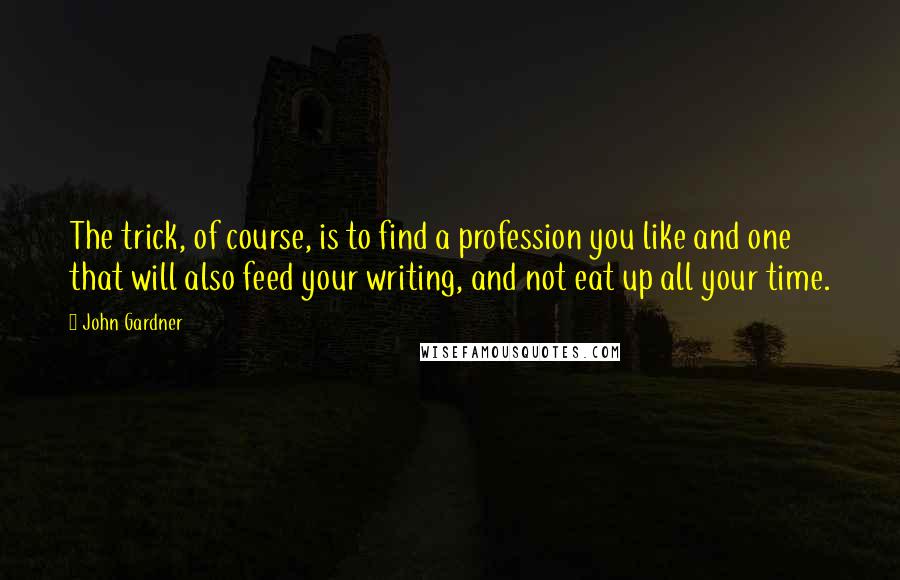 John Gardner Quotes: The trick, of course, is to find a profession you like and one that will also feed your writing, and not eat up all your time.