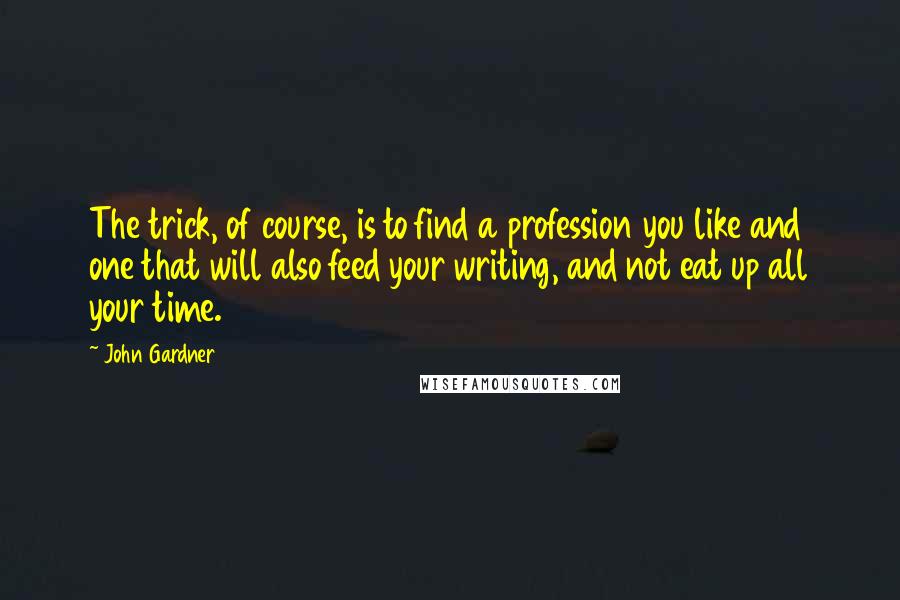 John Gardner Quotes: The trick, of course, is to find a profession you like and one that will also feed your writing, and not eat up all your time.