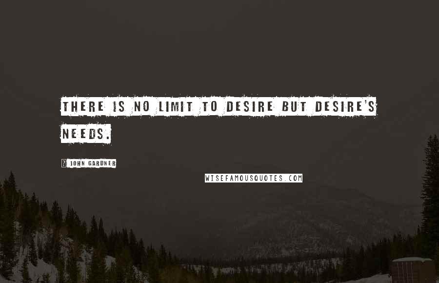 John Gardner Quotes: There is no limit to desire but desire's needs.