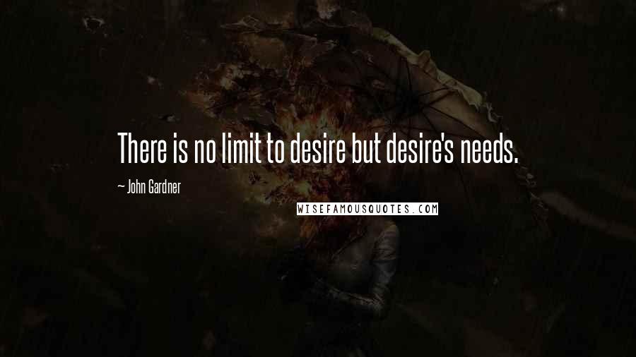 John Gardner Quotes: There is no limit to desire but desire's needs.