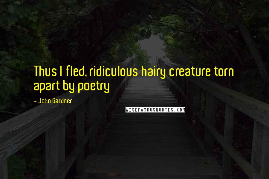 John Gardner Quotes: Thus I fled, ridiculous hairy creature torn apart by poetry