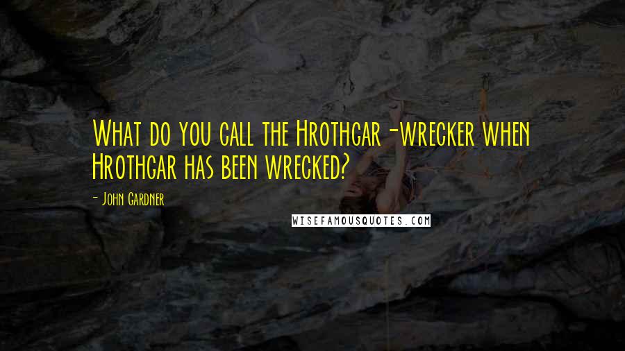 John Gardner Quotes: What do you call the Hrothgar-wrecker when Hrothgar has been wrecked?