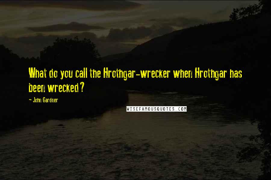 John Gardner Quotes: What do you call the Hrothgar-wrecker when Hrothgar has been wrecked?