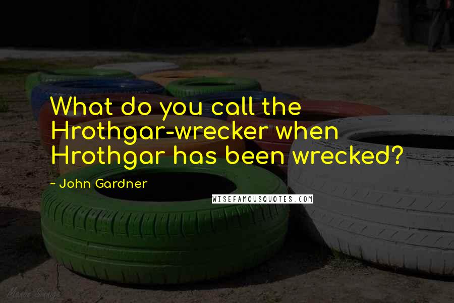 John Gardner Quotes: What do you call the Hrothgar-wrecker when Hrothgar has been wrecked?