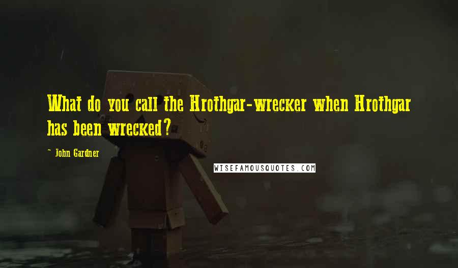 John Gardner Quotes: What do you call the Hrothgar-wrecker when Hrothgar has been wrecked?