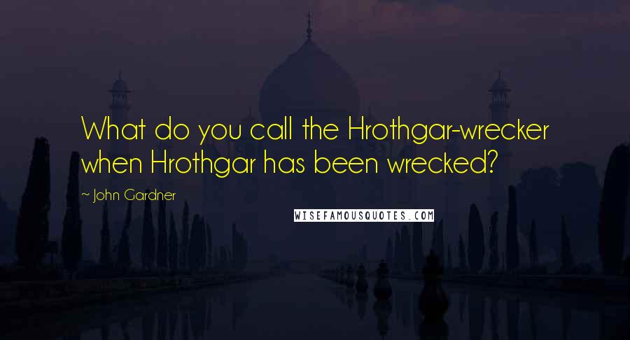 John Gardner Quotes: What do you call the Hrothgar-wrecker when Hrothgar has been wrecked?