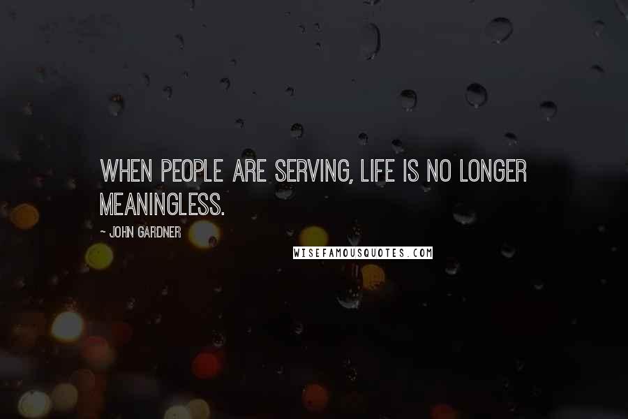 John Gardner Quotes: When people are serving, life is no longer meaningless.